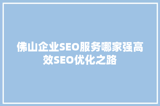 佛山企业SEO服务哪家强高效SEO优化之路 百度SEO