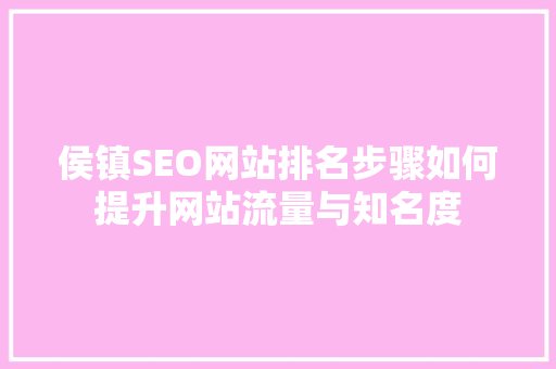 侯镇SEO网站排名步骤如何提升网站流量与知名度 GoogleSEO