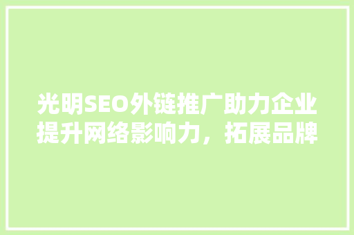 光明SEO外链推广助力企业提升网络影响力，拓展品牌知名度 GoogleSEO