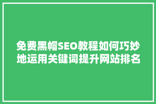 免费黑帽SEO教程如何巧妙地运用关键词提升网站排名 必应SEO