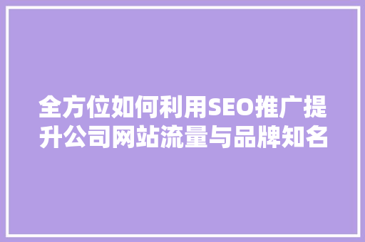 全方位如何利用SEO推广提升公司网站流量与品牌知名度 必应SEO