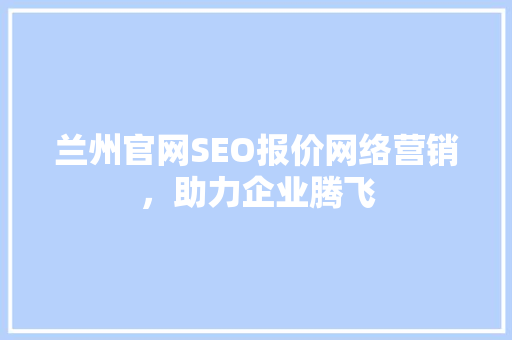 兰州官网SEO报价网络营销，助力企业腾飞 必应SEO