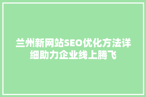 兰州新网站SEO优化方法详细助力企业线上腾飞 百度SEO
