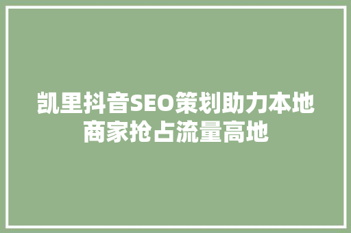 凯里抖音SEO策划助力本地商家抢占流量高地
