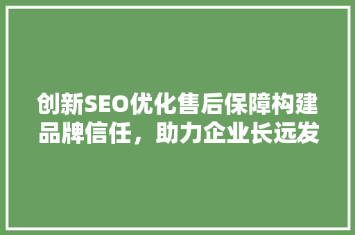 创新SEO优化售后保障构建品牌信任，助力企业长远发展 百度SEO