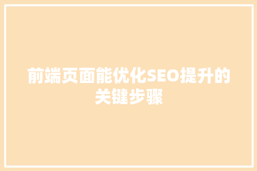 前端页面能优化SEO提升的关键步骤 搜狗SEO