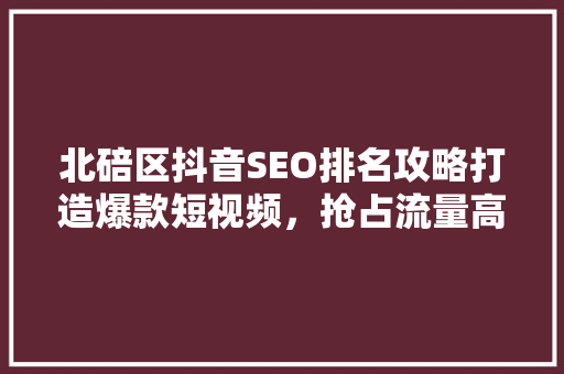 北碚区抖音SEO排名攻略打造爆款短视频，抢占流量高地 搜狗SEO