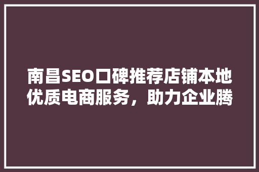 南昌SEO口碑推荐店铺本地优质电商服务，助力企业腾飞 必应SEO
