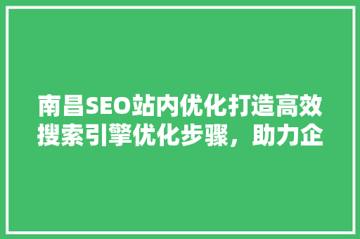 南昌SEO站内优化打造高效搜索引擎优化步骤，助力企业腾飞 必应SEO
