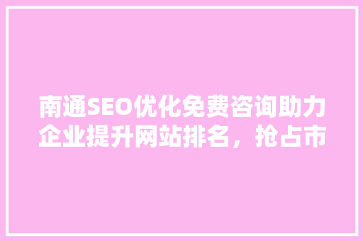 南通SEO优化免费咨询助力企业提升网站排名，抢占市场先机