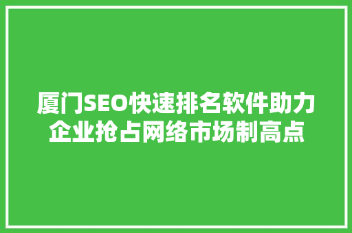 厦门SEO快速排名软件助力企业抢占网络市场制高点 搜狗SEO