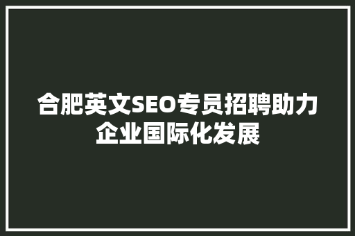 合肥英文SEO专员招聘助力企业国际化发展 必应SEO