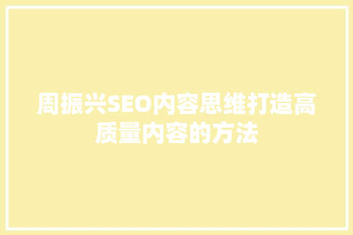 周振兴SEO内容思维打造高质量内容的方法