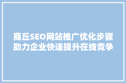 商丘SEO网站推广优化步骤助力企业快速提升在线竞争力 神马SEO