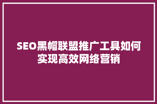 SEO黑帽联盟推广工具如何实现高效网络营销 搜狗SEO
