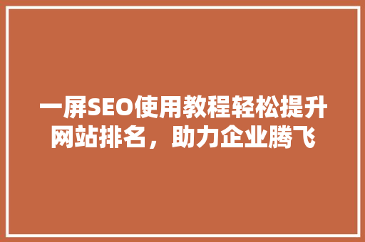 一屏SEO使用教程轻松提升网站排名，助力企业腾飞 必应SEO