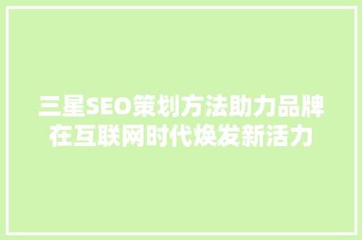 三星SEO策划方法助力品牌在互联网时代焕发新活力 GoogleSEO