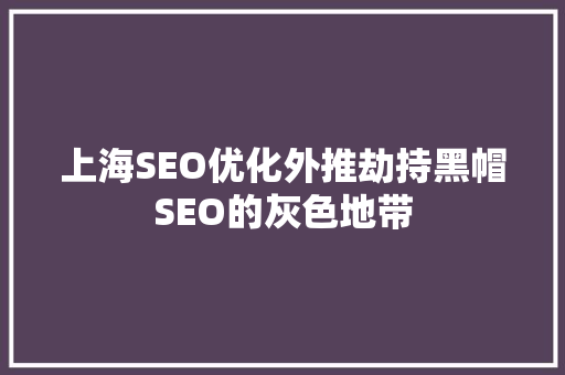 上海SEO优化外推劫持黑帽SEO的灰色地带 神马SEO