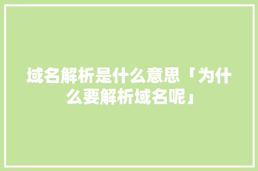 域名解析是什么意思「为什么要解析域名呢」 域名解析是什么意思「为什么要解析域名呢」 必应SEO