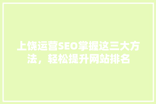 上饶运营SEO掌握这三大方法，轻松提升网站排名 百度SEO