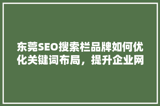 东莞SEO搜索栏品牌如何优化关键词布局，提升企业网络影响力 神马SEO