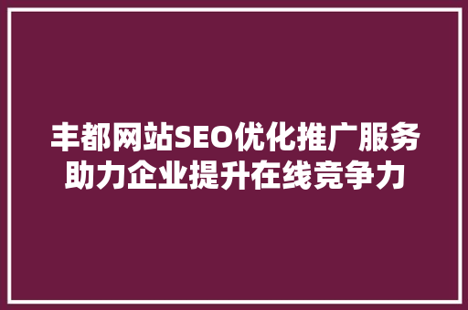 丰都网站SEO优化推广服务助力企业提升在线竞争力 百度SEO