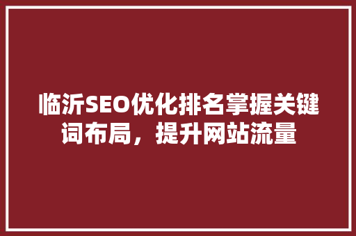 临沂SEO优化排名掌握关键词布局，提升网站流量 神马SEO