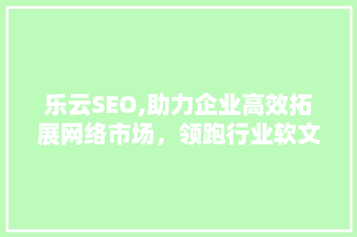 乐云SEO,助力企业高效拓展网络市场，领跑行业软文推广新潮流 搜狗SEO