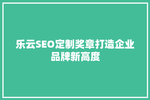 乐云SEO定制奖章打造企业品牌新高度 GoogleSEO