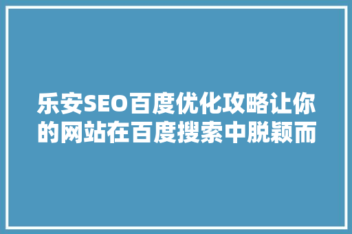 乐安SEO百度优化攻略让你的网站在百度搜索中脱颖而出 GoogleSEO