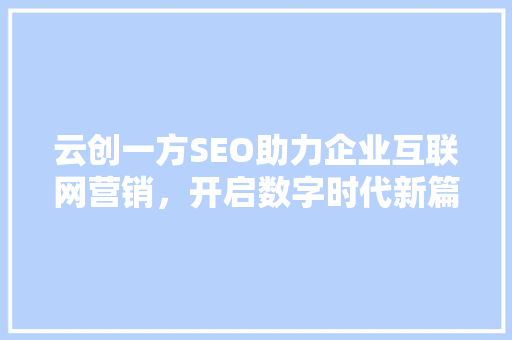 云创一方SEO助力企业互联网营销，开启数字时代新篇章 神马SEO