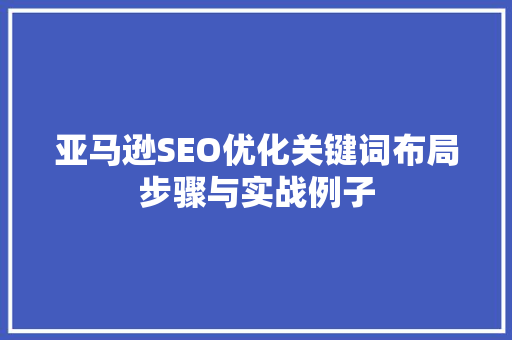 亚马逊SEO优化关键词布局步骤与实战例子