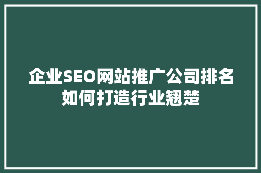 企业SEO网站推广公司排名如何打造行业翘楚 神马SEO