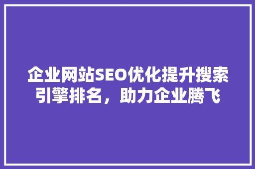 企业网站SEO优化提升搜索引擎排名，助力企业腾飞 GoogleSEO