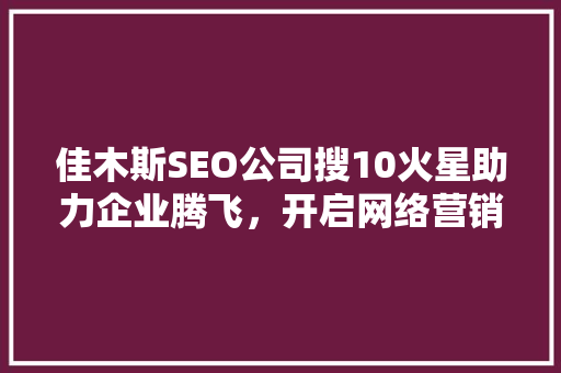 佳木斯SEO公司搜10火星助力企业腾飞，开启网络营销新篇章