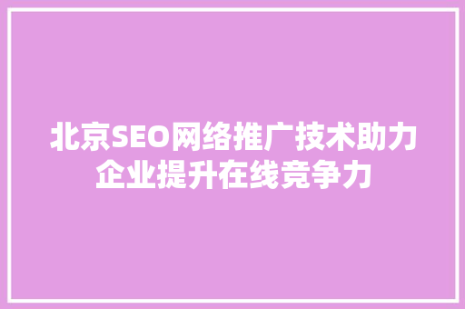 北京SEO网络推广技术助力企业提升在线竞争力 百度SEO