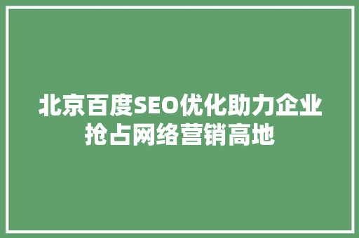 北京百度SEO优化助力企业抢占网络营销高地
