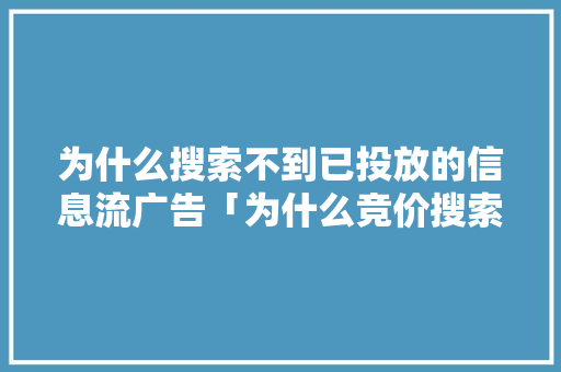 为什么搜索不到已投放的信息流广告「为什么竞价搜索不到股票」 为什么搜索不到已投放的信息流广告「为什么竞价搜索不到股票」 百度SEO
