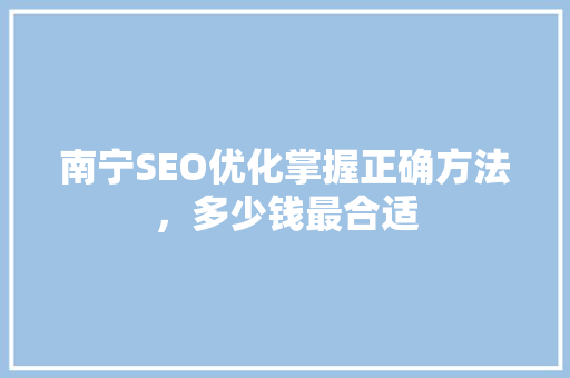 南宁SEO优化掌握正确方法，多少钱最合适 百度SEO