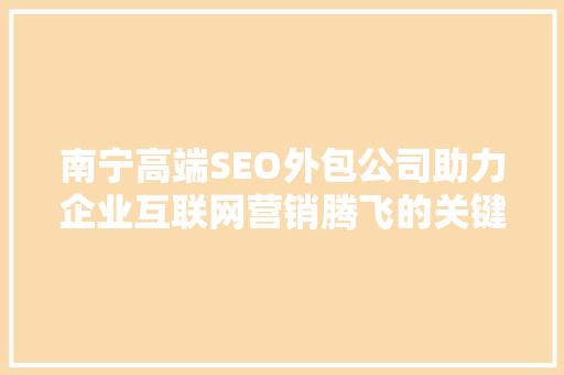 南宁高端SEO外包公司助力企业互联网营销腾飞的关键伙伴 百度SEO
