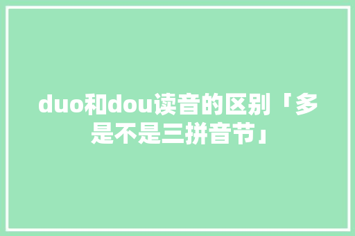 duo和dou读音的区别「多是不是三拼音节」 duo和dou读音的区别「多是不是三拼音节」 百度SEO