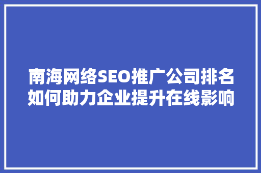 南海网络SEO推广公司排名如何助力企业提升在线影响力