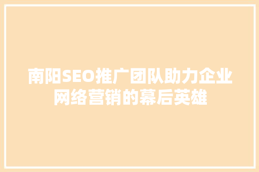 南阳SEO推广团队助力企业网络营销的幕后英雄 百度SEO