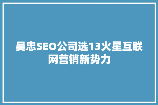 吴忠SEO公司选13火星互联网营销新势力