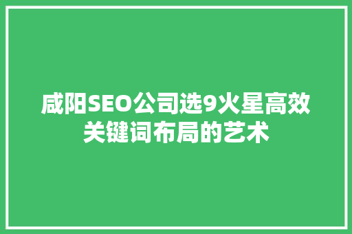 咸阳SEO公司选9火星高效关键词布局的艺术 GoogleSEO