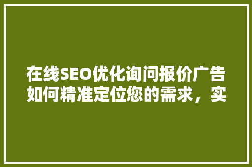 在线SEO优化询问报价广告如何精准定位您的需求，实现企业高效营销 百度SEO