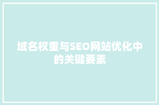域名权重与SEO网站优化中的关键要素 必应SEO