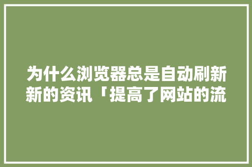 为什么浏览器总是自动刷新新的资讯「提高了网站的流量,人气」 为什么浏览器总是自动刷新新的资讯「提高了网站的流量,人气」 必应SEO