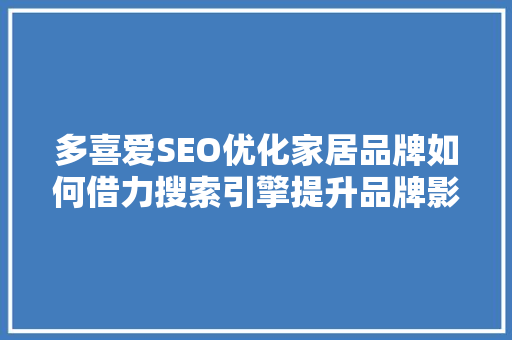 多喜爱SEO优化家居品牌如何借力搜索引擎提升品牌影响力 神马SEO