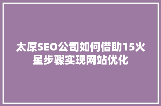 太原SEO公司如何借助15火星步骤实现网站优化 神马SEO